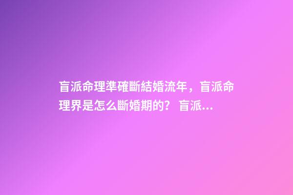 盲派命理準確斷結婚流年，盲派命理界是怎么斷婚期的？ 盲派免費詳批八字，詳批八字